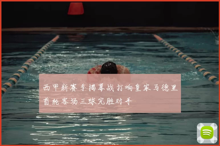 西甲新赛季揭幕战打响皇家马德里首轮客场三球完胜对手