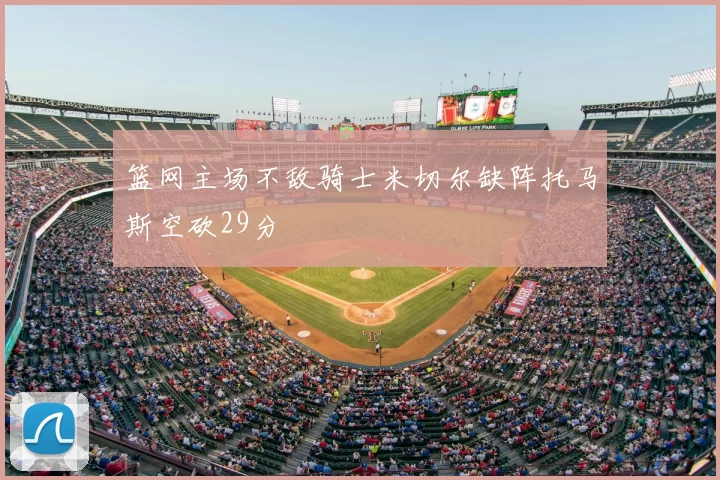 篮网主场不敌骑士米切尔缺阵托马斯空砍29分