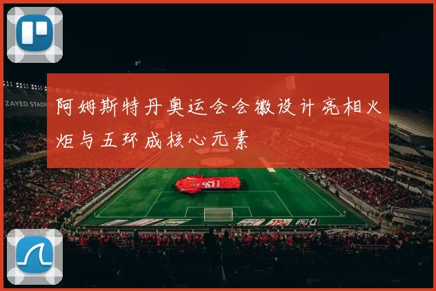 阿姆斯特丹奥运会会徽设计亮相火炬与五环成核心元素