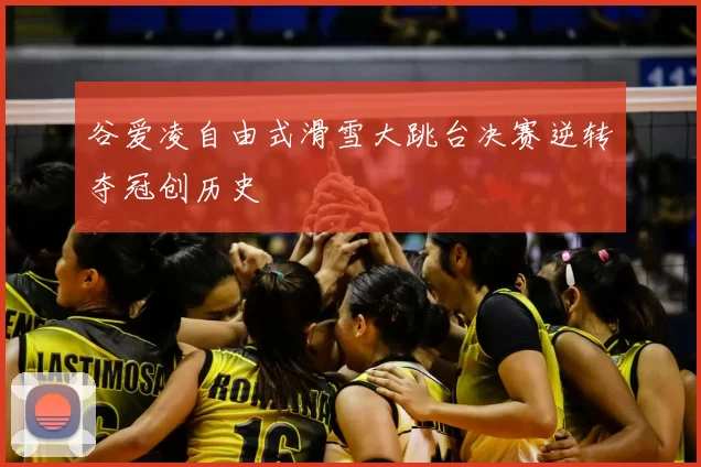 谷爱凌自由式滑雪大跳台决赛逆转夺冠创历史
