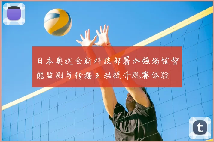 日本奥运会新科技部署加强场馆智能监测与转播互动提升观赛体验