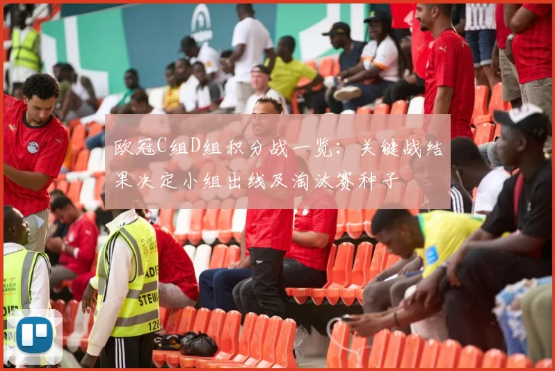欧冠C组D组积分战一览：关键战结果决定小组出线及淘汰赛种子