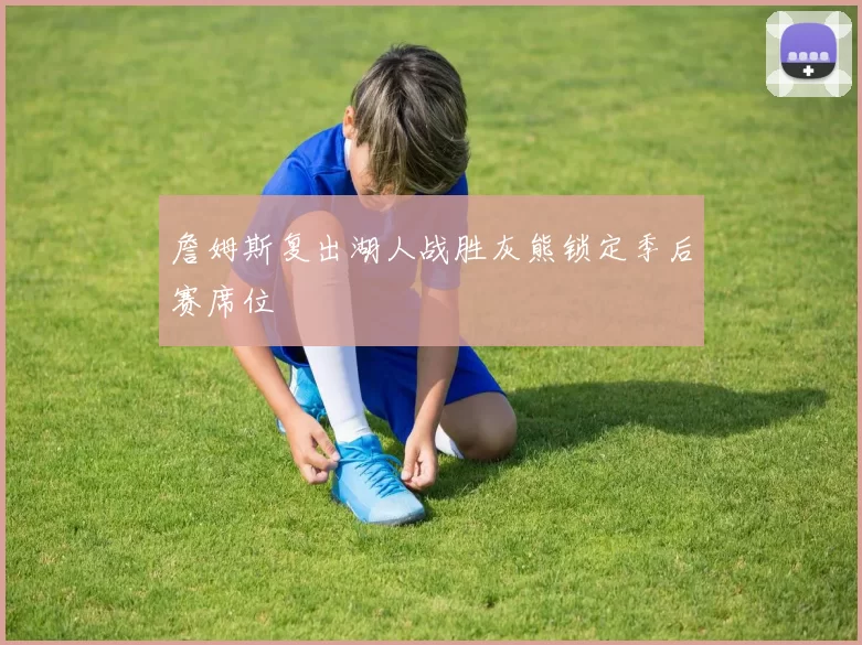 詹姆斯复出湖人战胜灰熊锁定季后赛席位