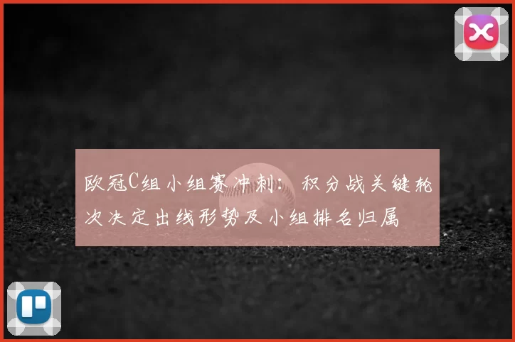 欧冠C组小组赛冲刺:积分战关键轮次决定出线形势及小组排名归属
