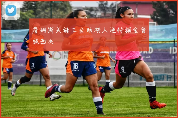 詹姆斯关键三分助湖人逆转掘金晋级西决