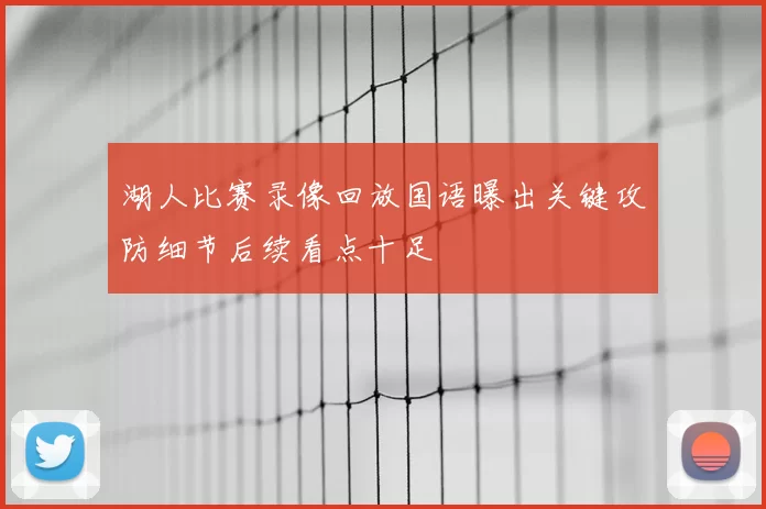 湖人比赛录像回放国语曝出关键攻防细节后续看点十足