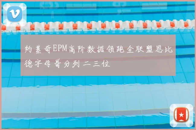 约基奇EPM高阶数据领跑全联盟恩比德字母哥分列二三位