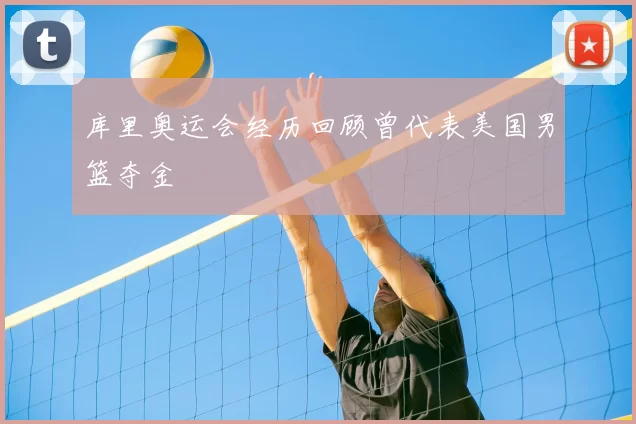 库里奥运会经历回顾曾代表美国男篮夺金