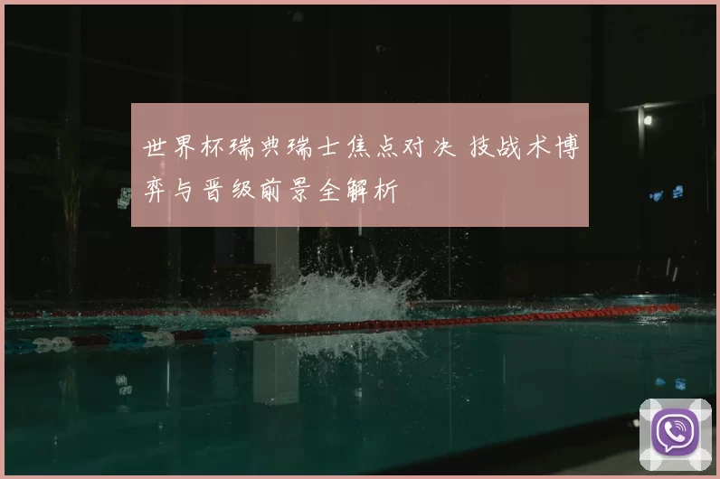 世界杯瑞典瑞士焦点对决 技战术博弈与晋级前景全解析