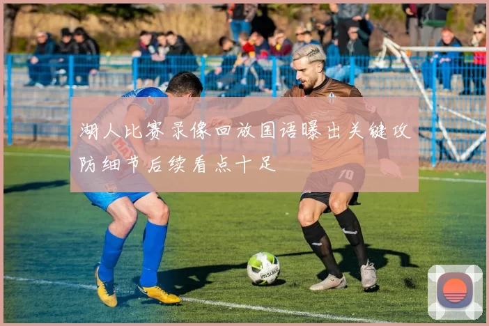 湖人比赛录像回放国语曝出关键攻防细节后续看点十足