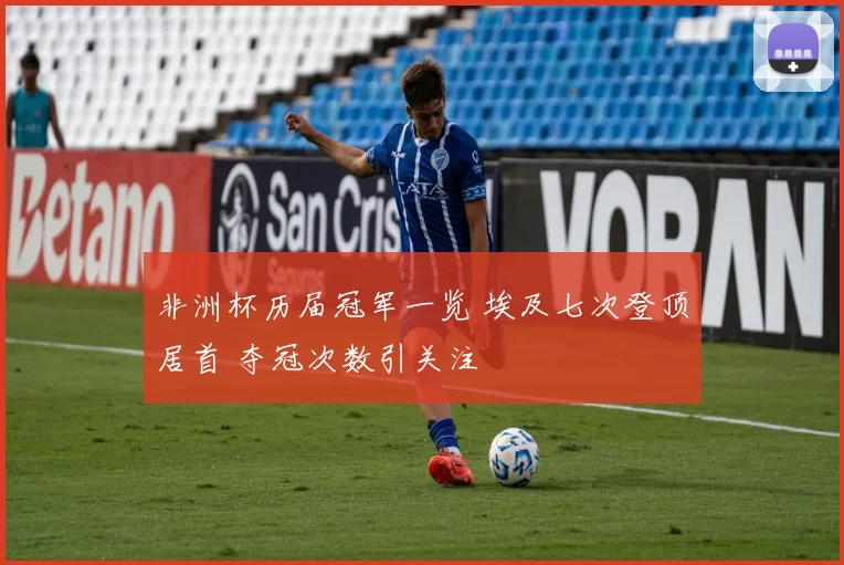 非洲杯历届冠军一览 埃及七次登顶居首 夺冠次数引关注