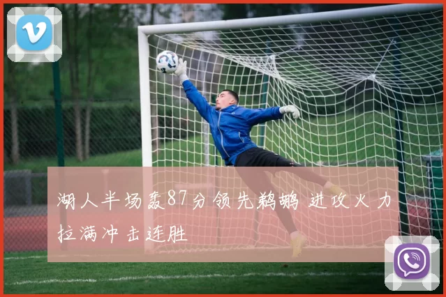 湖人半场轰87分领先鹈鹕 进攻火力拉满冲击连胜