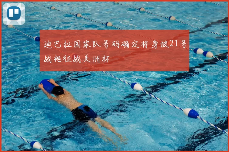 迪巴拉国家队号码确定将身披21号战袍征战美洲杯