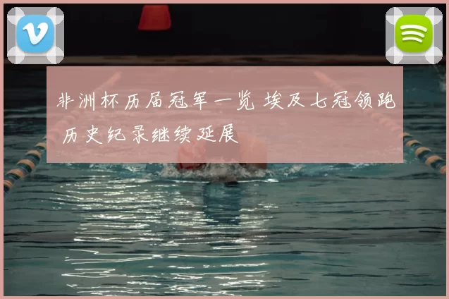 非洲杯历届冠军一览 埃及七冠领跑 历史纪录继续延展