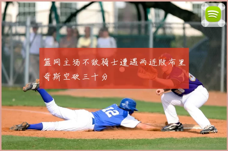 篮网主场不敌骑士遭遇两连败布里奇斯空砍三十分