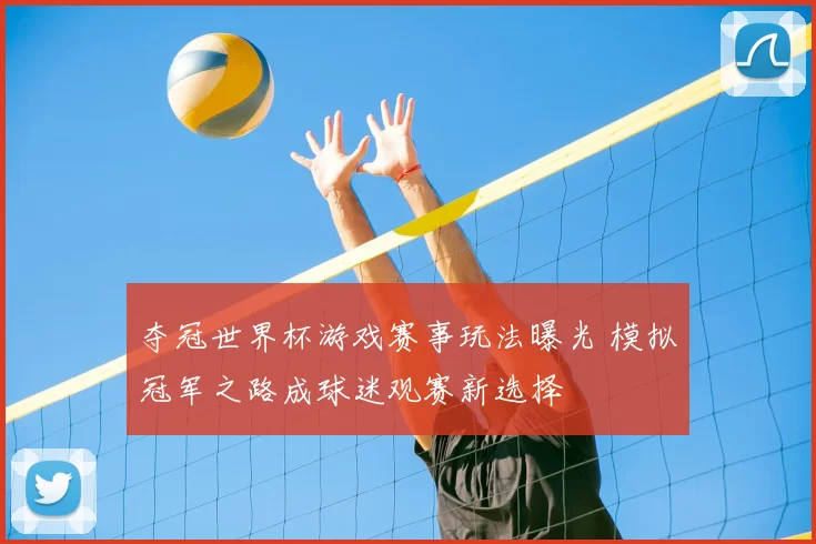夺冠世界杯游戏赛事玩法曝光 模拟冠军之路成球迷观赛新选择