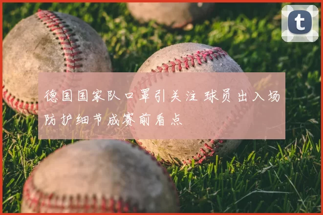 德国国家队口罩引关注 球员出入场防护细节成赛前看点