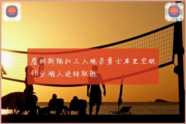 詹姆斯隔扣三人绝杀勇士库里空砍40分湖人逆转取胜