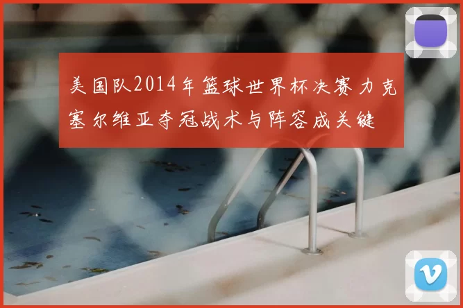 美国队2014年篮球世界杯决赛力克塞尔维亚夺冠战术与阵容成关键
