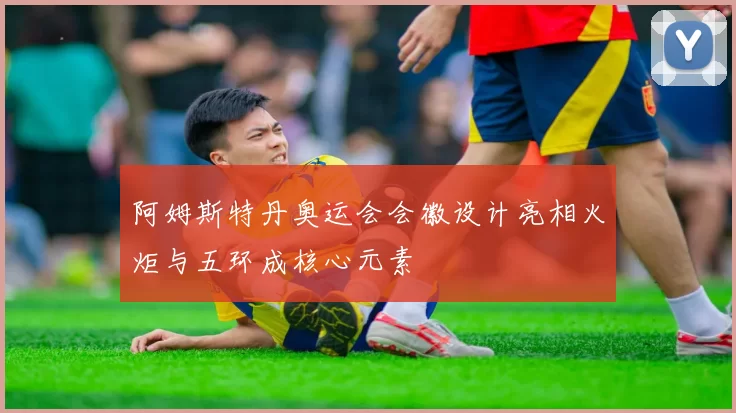 阿姆斯特丹奥运会会徽设计亮相火炬与五环成核心元素