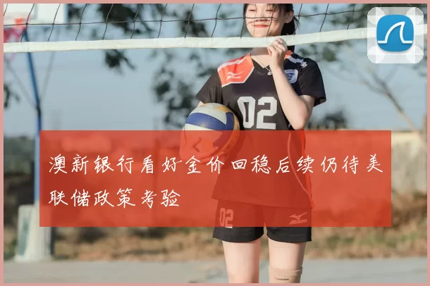 澳新银行看好金价回稳后续仍待美联储政策考验