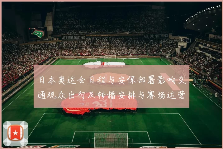 日本奥运会日程与安保部署影响交通观众出行及转播安排与赛场运营协调